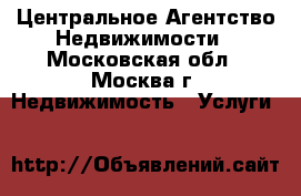 Центральное Агентство Недвижимости - Московская обл., Москва г. Недвижимость » Услуги   